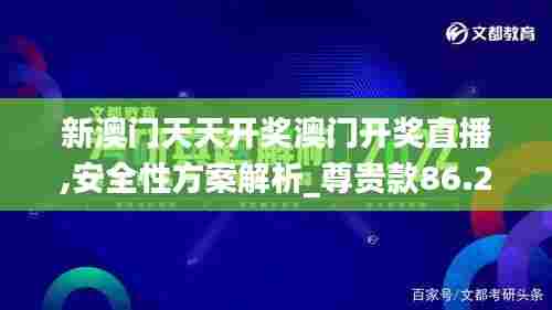 新澳门天天开奖澳门开奖直播,安全性方案解析_尊贵款86.230-1