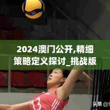 2024澳门公开,精细策略定义探讨_挑战版46.549-9