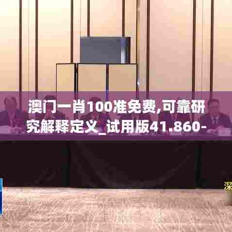 澳门一肖100准免费,可靠研究解释定义_试用版41.860-4