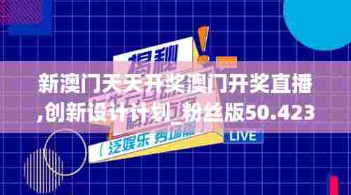 新澳门天天开奖澳门开奖直播,创新设计计划_粉丝版50.423-8