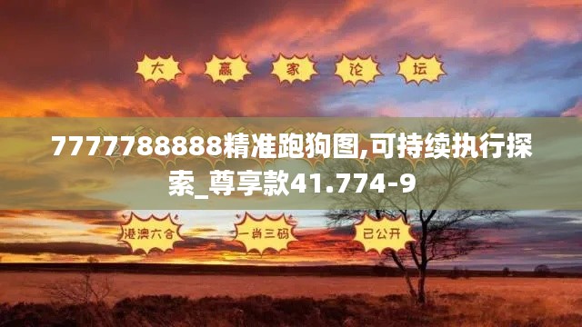 7777788888精准跑狗图,可持续执行探索_尊享款41.774-9