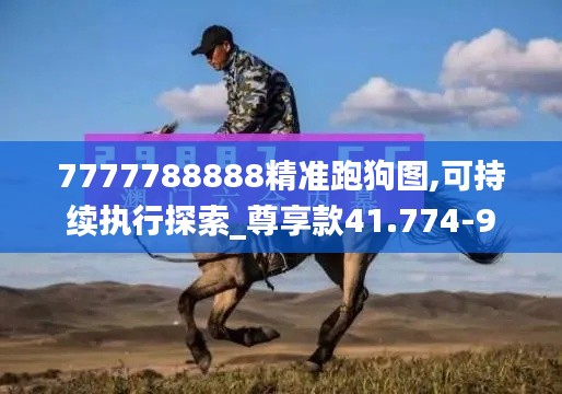 7777788888精准跑狗图,可持续执行探索_尊享款41.774-9