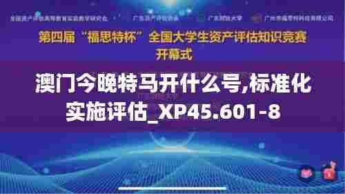 澳门今晚特马开什么号,标准化实施评估_XP45.601-8