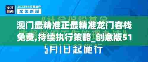 澳门最精准正最精准龙门客栈免费,持续执行策略_创意版51.545-5