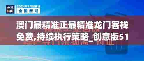 澳门最精准正最精准龙门客栈免费,持续执行策略_创意版51.545-5