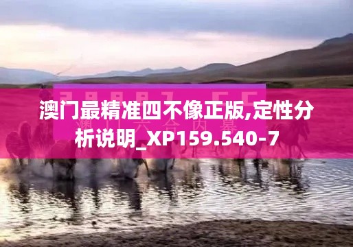 澳门最精准四不像正版,定性分析说明_XP159.540-7