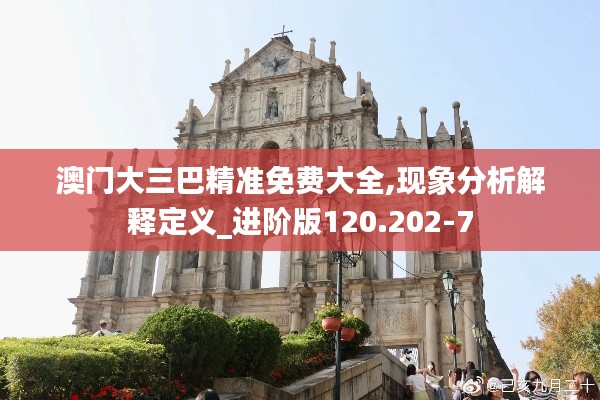 澳门大三巴精准免费大全,现象分析解释定义_进阶版120.202-7