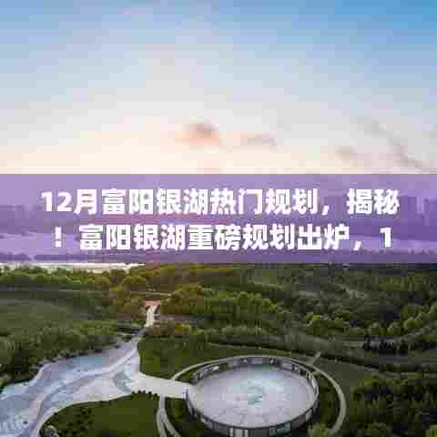 揭秘富阳银湖重磅规划，12月全新升级与热门规划展望！