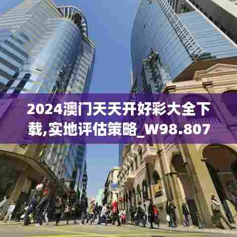 2024澳门天天开好彩大全下载,实地评估策略_W98.807-1