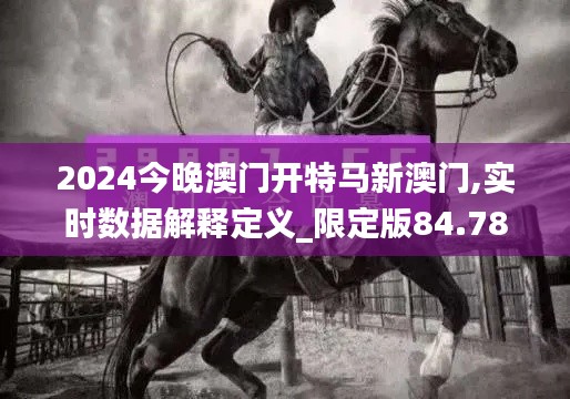 2024今晚澳门开特马新澳门,实时数据解释定义_限定版84.788-5