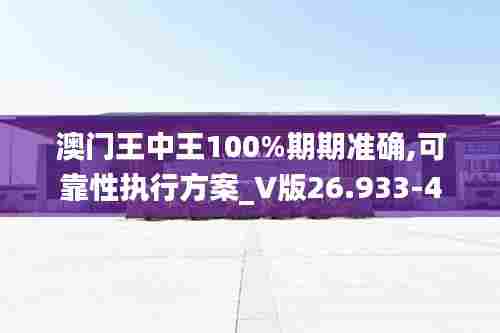 澳门王中王100%期期准确,可靠性执行方案_V版26.933-4