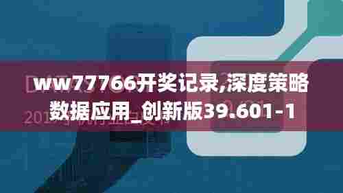 ww77766开奖记录,深度策略数据应用_创新版39.601-1