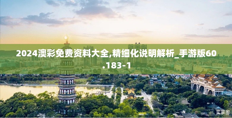 2024澳彩免费资料大全,精细化说明解析_手游版60.183-1