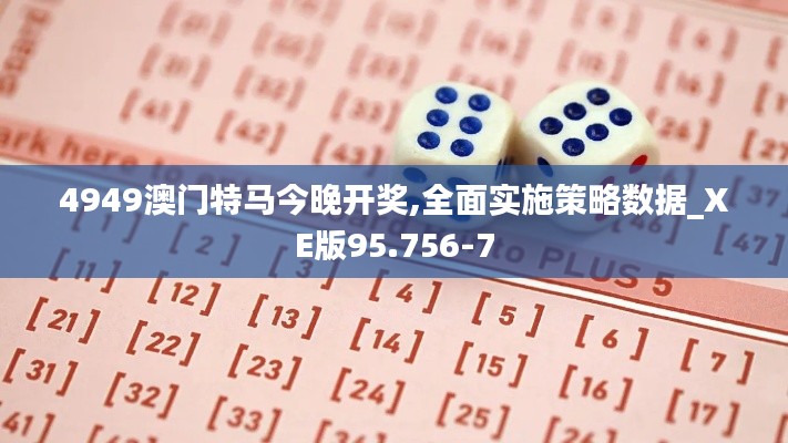 4949澳门特马今晚开奖,全面实施策略数据_XE版95.756-7