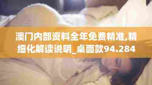 澳门内部资料全年免费精准,精细化解读说明_桌面款94.284-7
