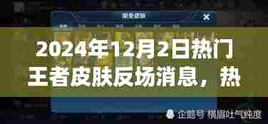 2024年热门王者皮肤反场消息深度解析,体验特性、竞品对比及用户需求洞察