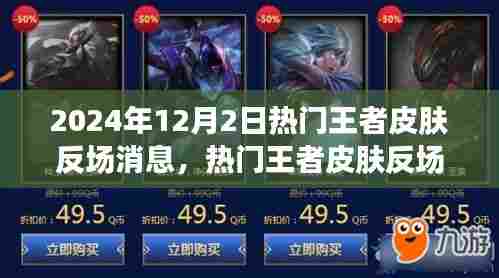 2024年热门王者皮肤反场消息深度解析,体验特性、竞品对比及用户需求洞察