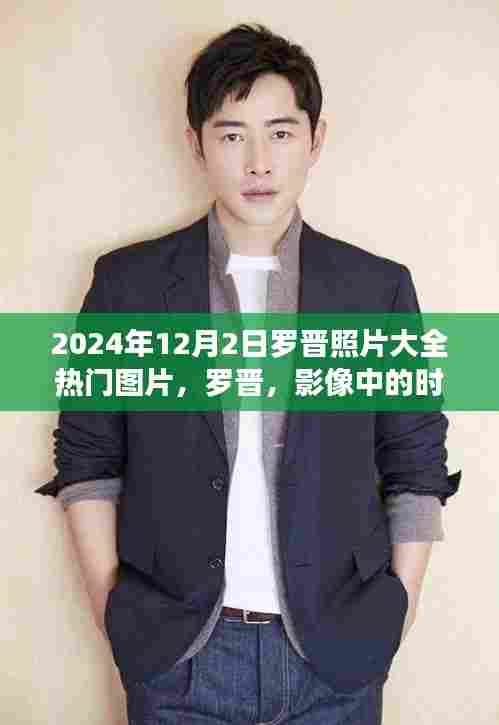 罗晋影像时光,回顾2024年12月2日热门照片集锦