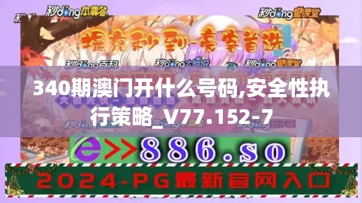 340期澳门开什么号码,安全性执行策略_V77.152-7