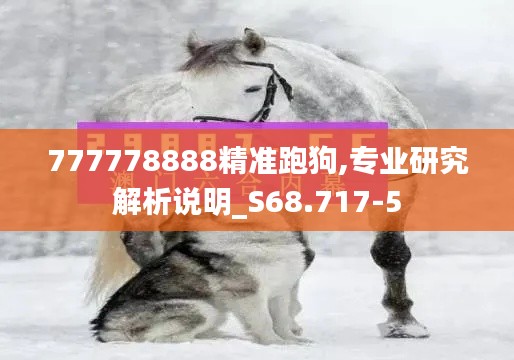 777778888精准跑狗,专业研究解析说明_S68.717-5