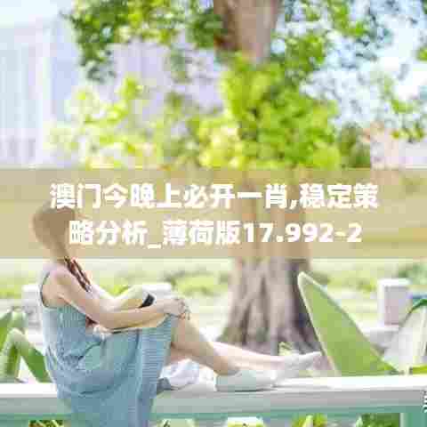 澳门今晚上必开一肖,稳定策略分析_薄荷版17.992-2