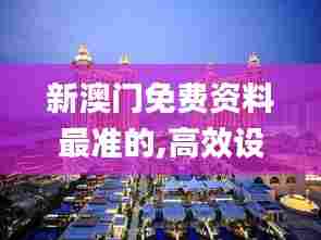 新澳门免费资料最准的,高效设计计划_尊享款56.688-9