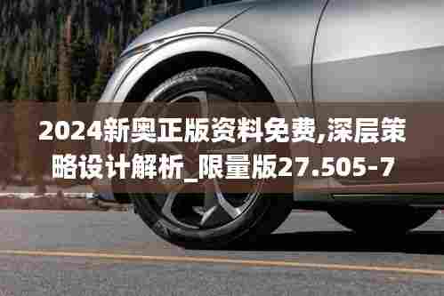 2024新奥正版资料免费,深层策略设计解析_限量版27.505-7