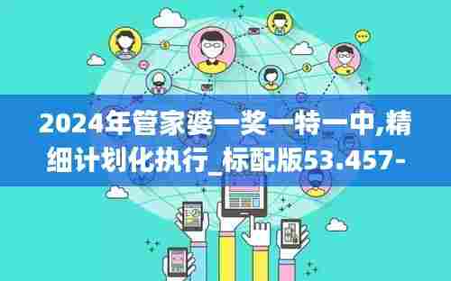 2024年管家婆一奖一特一中,精细计划化执行_标配版53.457-8