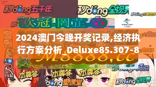 2024澳门今晚开奖记录,经济执行方案分析_Deluxe85.307-8