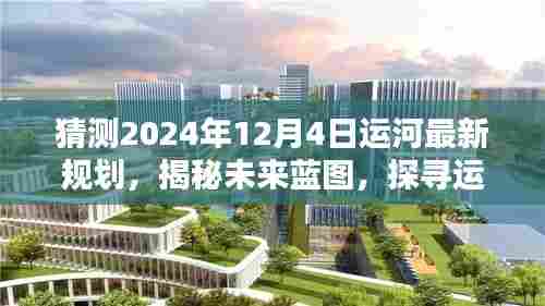 揭秘未来蓝图，运河新规划下的隐秘小巷特色小店探寻与未来运河规划猜想（2024年12月4日版）