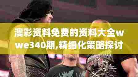 澳彩资料免费的资料大全wwe340期,精细化策略探讨_DX版38.267-8