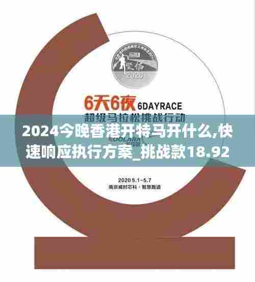 2024今晚香港开特马开什么,快速响应执行方案_挑战款18.924