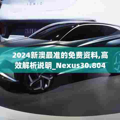 2024新澳最准的免费资料,高效解析说明_Nexus30.804