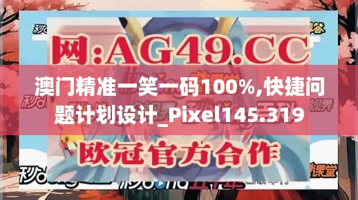 澳门精准一笑一码100%,快捷问题计划设计_Pixel145.319