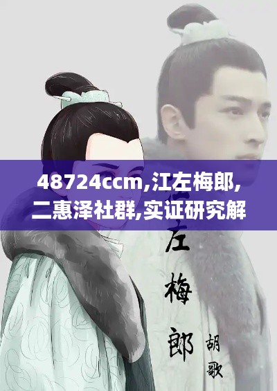 48724ccm,江左梅郎,二惠泽社群,实证研究解释定义_安卓版80.780