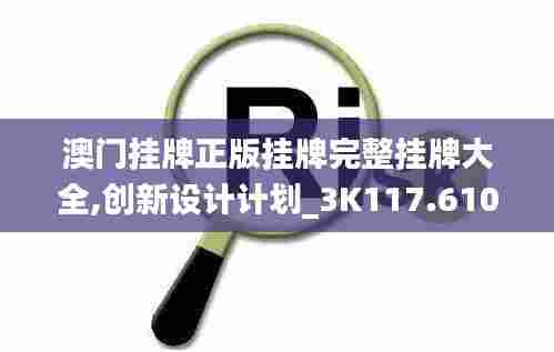 澳门挂牌正版挂牌完整挂牌大全,创新设计计划_3K117.610