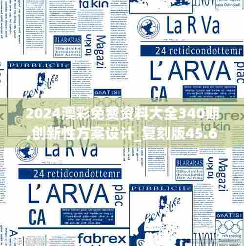 2024澳彩免费资料大全340期,创新性方案设计_复刻版45.685-4