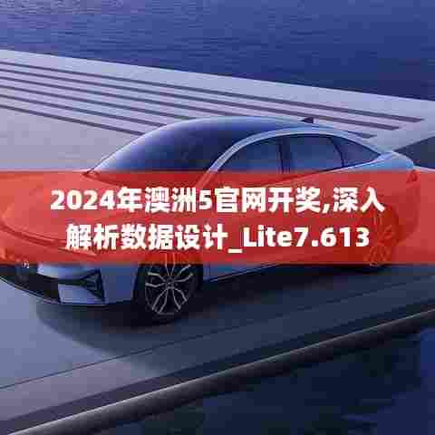2024年澳洲5官网开奖,深入解析数据设计_Lite7.613