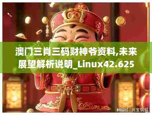 澳门三肖三码财神爷资料,未来展望解析说明_Linux42.625