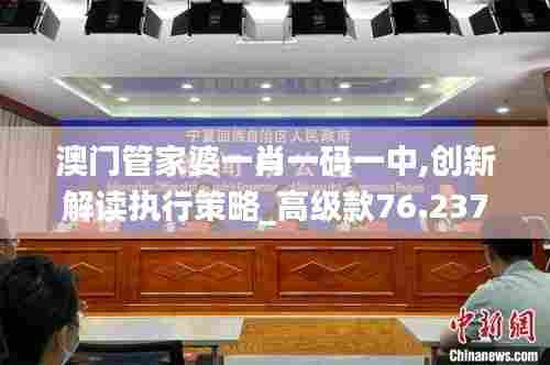 澳门管家婆一肖一码一中,创新解读执行策略_高级款76.237