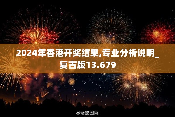 2024年香港开奖结果,专业分析说明_复古版13.679