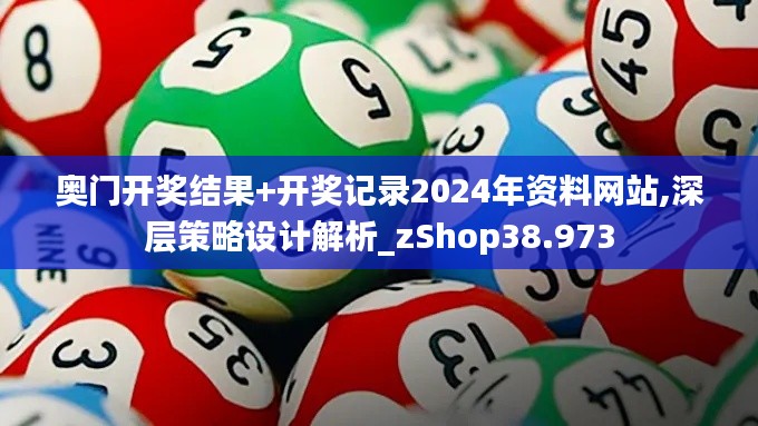 奥门开奖结果+开奖记录2024年资料网站,深层策略设计解析_zShop38.973
