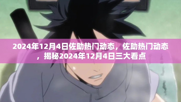 揭秘佐助热门动态,2024年12月4日三大看点揭晓