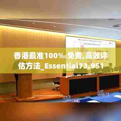 香港最准100‰免费,高效评估方法_Essential73.951
