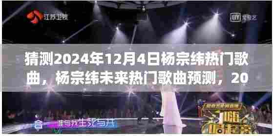 杨宗纬未来热门歌曲预测,展望杨宗纬在2024年12月4日的旋律风潮