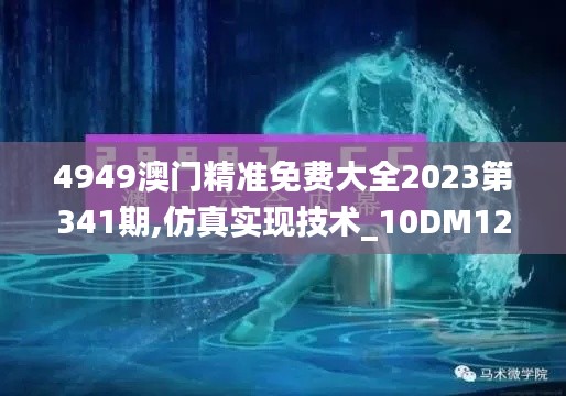 4949澳门精准免费大全2023第341期,仿真实现技术_10DM12.315