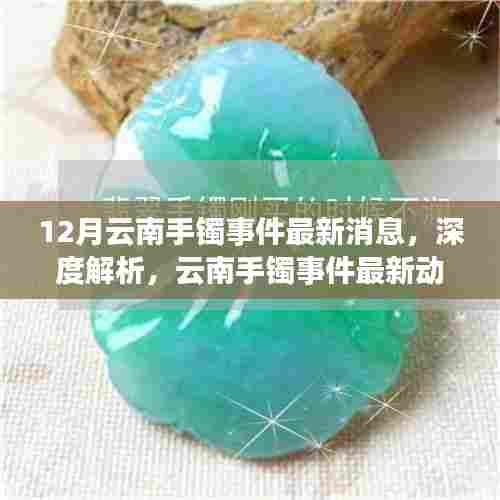 深度解析，云南手镯事件最新动态与全方位评测介绍