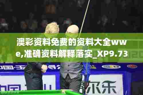 澳彩资料免费的资料大全wwe,准确资料解释落实_XP9.733