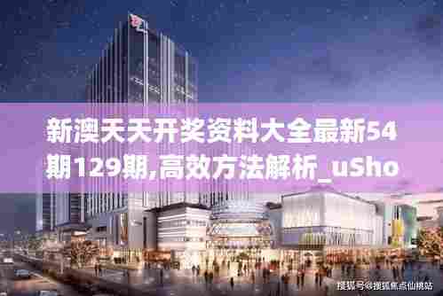 新澳天天开奖资料大全最新54期129期,高效方法解析_uShop10.903