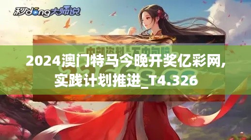 2024澳门特马今晚开奖亿彩网,实践计划推进_T4.326